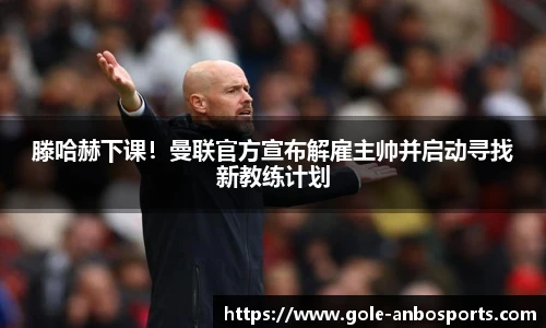 滕哈赫下课！曼联官方宣布解雇主帅并启动寻找新教练计划