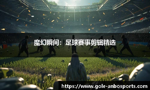 魔幻瞬间：足球赛事剪辑精选