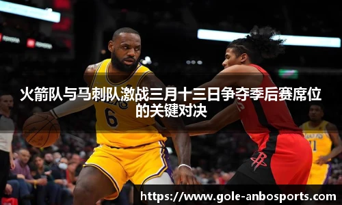 火箭队与马刺队激战三月十三日争夺季后赛席位的关键对决