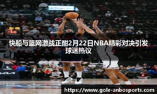 快船与篮网激战正酣2月22日NBA精彩对决引发球迷热议