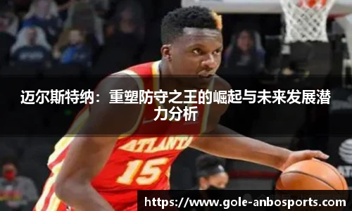 迈尔斯特纳：重塑防守之王的崛起与未来发展潜力分析