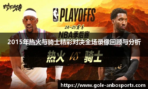 2015年热火与骑士精彩对决全场录像回顾与分析